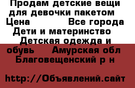 Продам детские вещи для девочки пакетом › Цена ­ 1 000 - Все города Дети и материнство » Детская одежда и обувь   . Амурская обл.,Благовещенский р-н